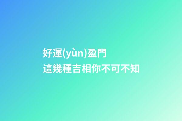 好運(yùn)盈門 這幾種吉相你不可不知